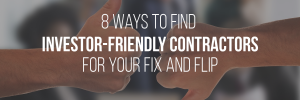 Eight ways to find investor-friendly contractors for your fix and flip.